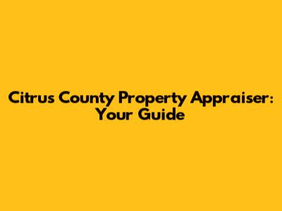 Citrus County Property Appraiser: Your Guide