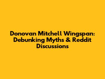 Donovan Mitchell Wingspan: Debunking Myths & Reddit Discussions
