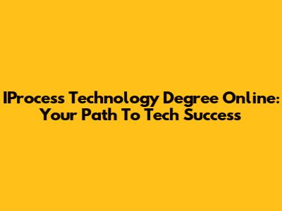 IProcess Technology Degree Online: Your Path To Tech Success