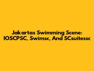 Jakarta's Swimming Scene: IOSCPSC, Swimsc, And SCsuitessc