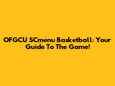 OFGCU SCmenu Basketball: Your Guide To The Game!