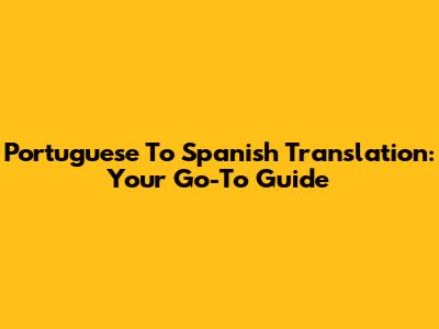 Portuguese To Spanish Translation: Your Go-To Guide