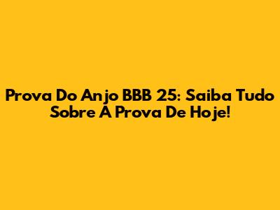 Prova Do Anjo BBB 25: Saiba Tudo Sobre A Prova De Hoje!